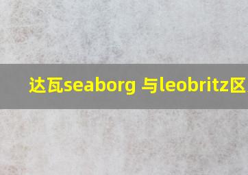 达瓦seaborg 与leobritz区别